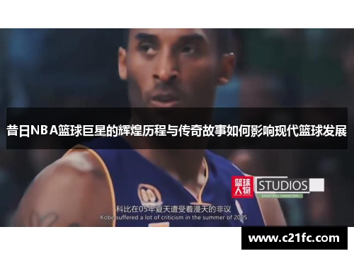 昔日NBA篮球巨星的辉煌历程与传奇故事如何影响现代篮球发展